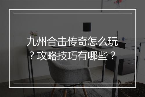 九州合击传奇怎么玩？攻略技巧有哪些？