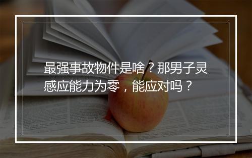最强事故物件是啥？那男子灵感应能力为零，能应对吗？