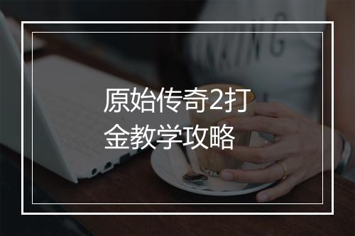 原始传奇2打金教学攻略