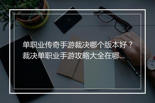 单职业传奇手游裁决哪个版本好？裁决单职业手游攻略大全在哪找？