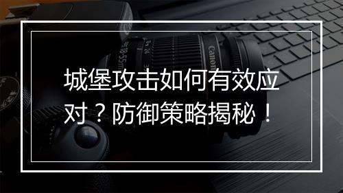 城堡攻击如何有效应对？防御策略揭秘！