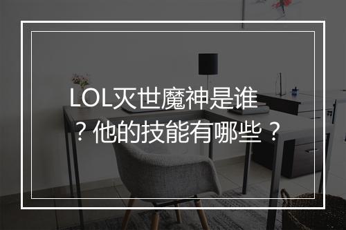 LOL灭世魔神是谁？他的技能有哪些？