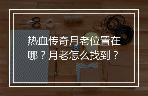 热血传奇月老位置在哪？月老怎么找到？