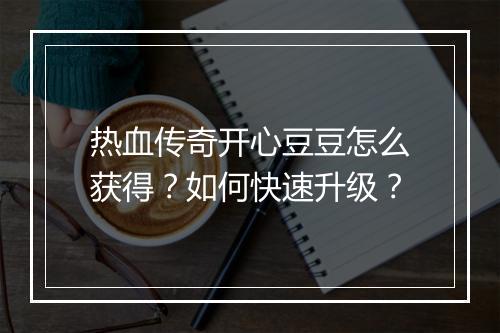 热血传奇开心豆豆怎么获得？如何快速升级？