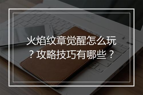 火焰纹章觉醒怎么玩？攻略技巧有哪些？