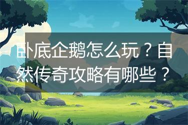 卧底企鹅怎么玩？自然传奇攻略有哪些？