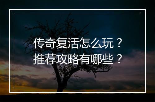 传奇复活怎么玩？推荐攻略有哪些？