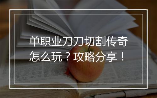 单职业刀刀切割传奇怎么玩？攻略分享！