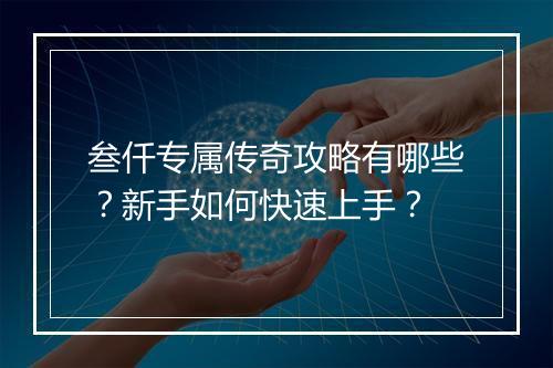 叁仟专属传奇攻略有哪些？新手如何快速上手？