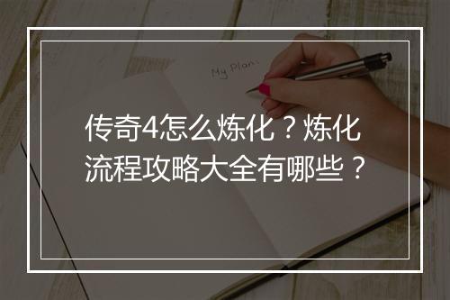 传奇4怎么炼化？炼化流程攻略大全有哪些？