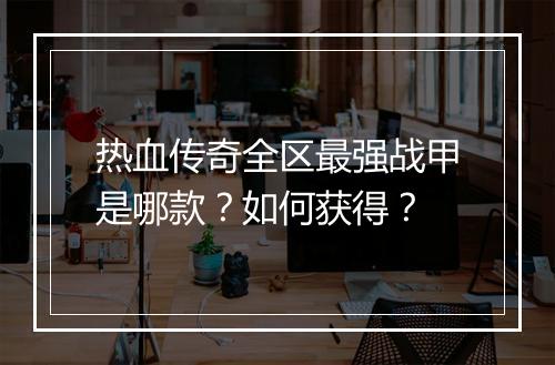 热血传奇全区最强战甲是哪款？如何获得？