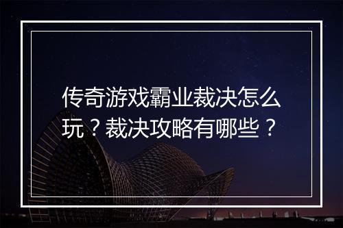 传奇游戏霸业裁决怎么玩？裁决攻略有哪些？