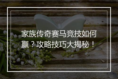 家族传奇赛马竞技如何赢？攻略技巧大揭秘！
