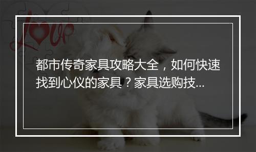 都市传奇家具攻略大全，如何快速找到心仪的家具？家具选购技巧揭秘