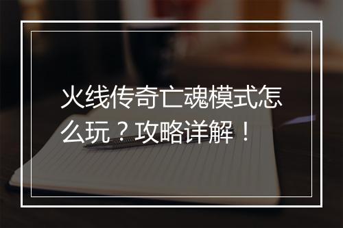 火线传奇亡魂模式怎么玩？攻略详解！