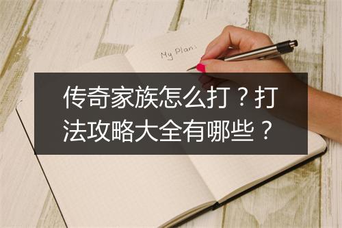 传奇家族怎么打？打法攻略大全有哪些？