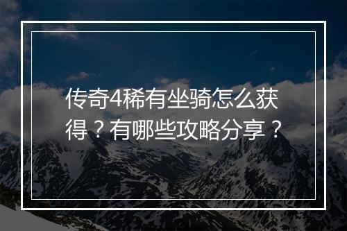 传奇4稀有坐骑怎么获得？有哪些攻略分享？