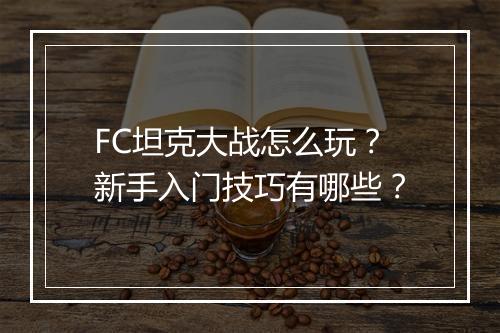 FC坦克大战怎么玩？新手入门技巧有哪些？
