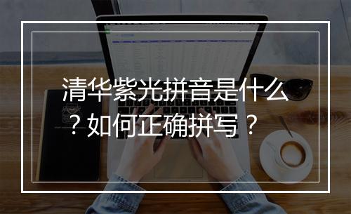清华紫光拼音是什么？如何正确拼写？