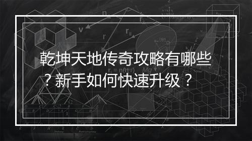 乾坤天地传奇攻略有哪些？新手如何快速升级？