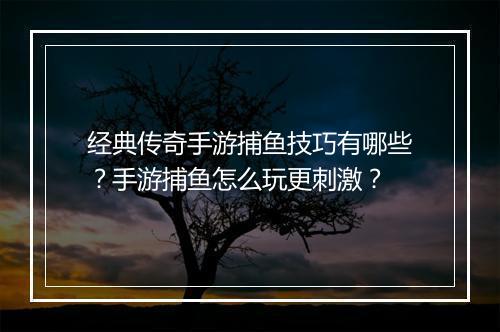 经典传奇手游捕鱼技巧有哪些？手游捕鱼怎么玩更刺激？