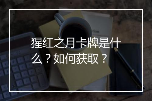 猩红之月卡牌是什么？如何获取？