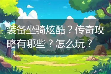 装备坐骑炫酷？传奇攻略有哪些？怎么玩？