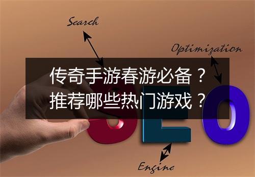 传奇手游春游必备？推荐哪些热门游戏？