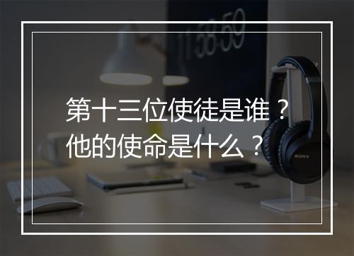 第十三位使徒是谁？他的使命是什么？