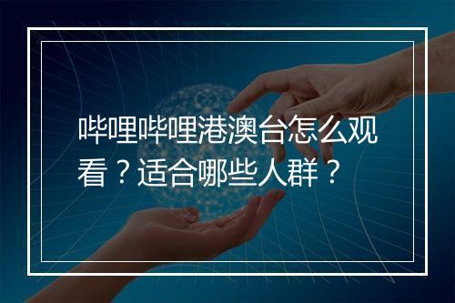哔哩哔哩港澳台怎么观看？适合哪些人群？