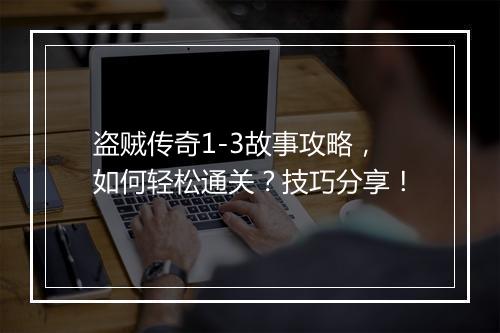盗贼传奇1-3故事攻略，如何轻松通关？技巧分享！