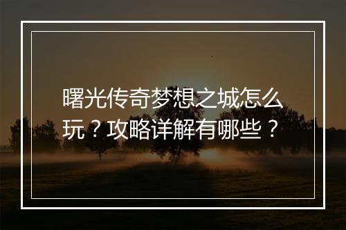 曙光传奇梦想之城怎么玩？攻略详解有哪些？