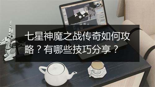 七星神魔之战传奇如何攻略？有哪些技巧分享？