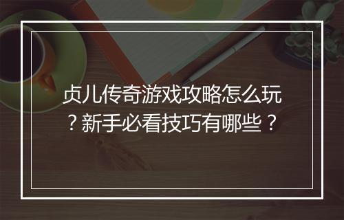 贞儿传奇游戏攻略怎么玩？新手必看技巧有哪些？