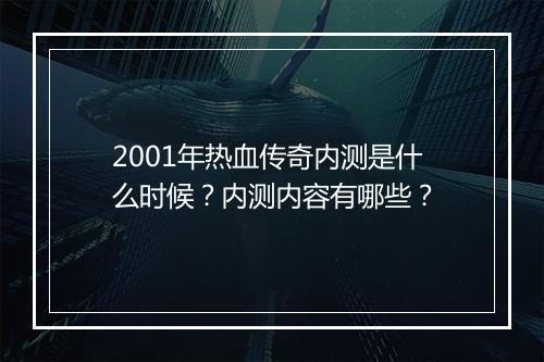 2001年热血传奇内测是什么时候？内测内容有哪些？