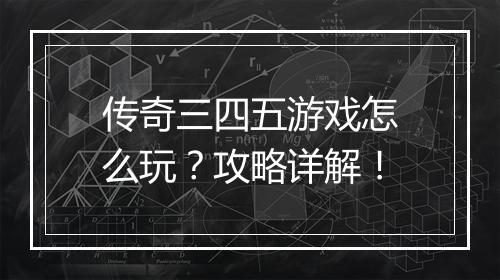 传奇三四五游戏怎么玩？攻略详解！