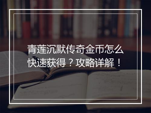 青莲沉默传奇金币怎么快速获得？攻略详解！