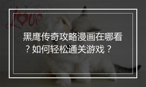 黑鹰传奇攻略漫画在哪看？如何轻松通关游戏？
