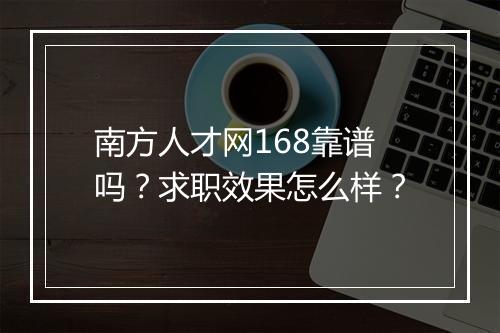 南方人才网168靠谱吗？求职效果怎么样？