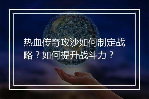 热血传奇攻沙如何制定战略？如何提升战斗力？