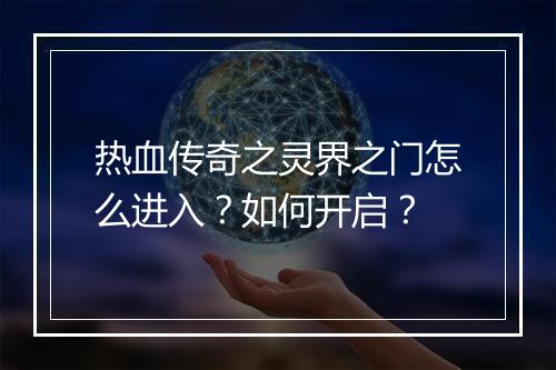 热血传奇之灵界之门怎么进入？如何开启？