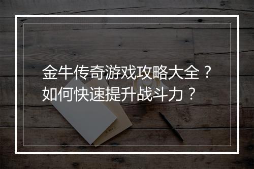 金牛传奇游戏攻略大全？如何快速提升战斗力？