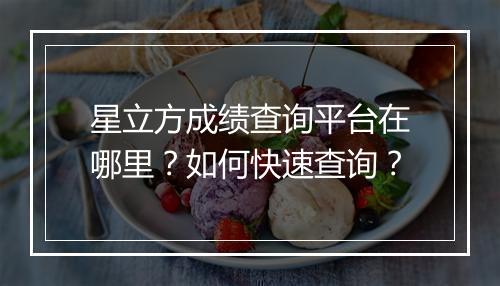 星立方成绩查询平台在哪里？如何快速查询？