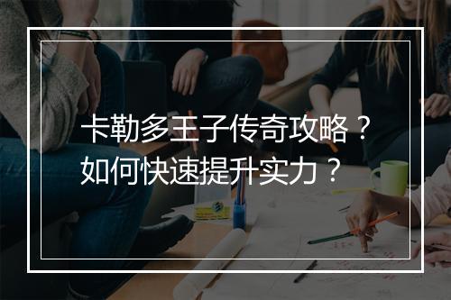 卡勒多王子传奇攻略？如何快速提升实力？