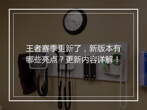 王者赛季更新了，新版本有哪些亮点？更新内容详解！