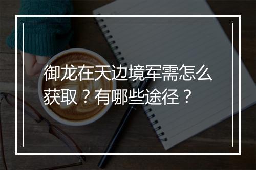 御龙在天边境军需怎么获取？有哪些途径？