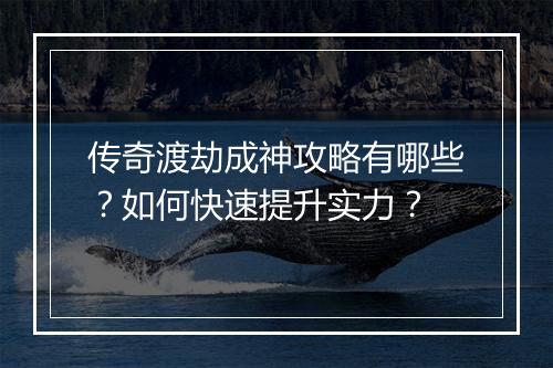 传奇渡劫成神攻略有哪些？如何快速提升实力？