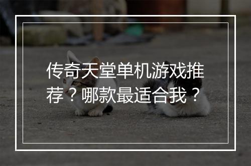 传奇天堂单机游戏推荐？哪款最适合我？