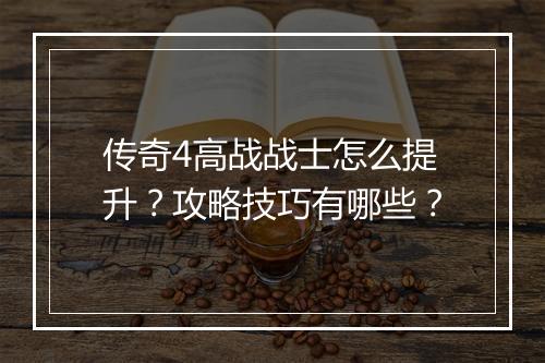 传奇4高战战士怎么提升？攻略技巧有哪些？
