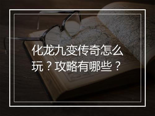 化龙九变传奇怎么玩？攻略有哪些？